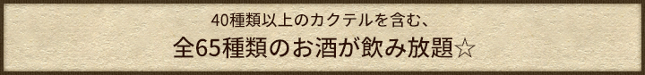 40種類以上のカクテルを含む、全65種類のお酒が飲み放題☆