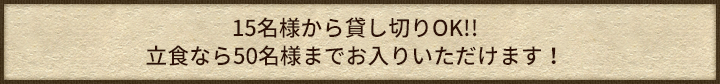 15名様から貸し切りOK、立食なら50名様までお入りいただけます！