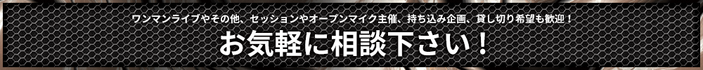 ワンマンライブやその他、セッションやオープンマイク主催、持ち込み企画、貸し切り希望も歓迎！お気軽の相談下さい。